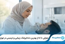 معرفی 10 تا از بهترین دندانپزشک زیبایی و ترمیمی در تهران 【آپدیت 1405】⭐